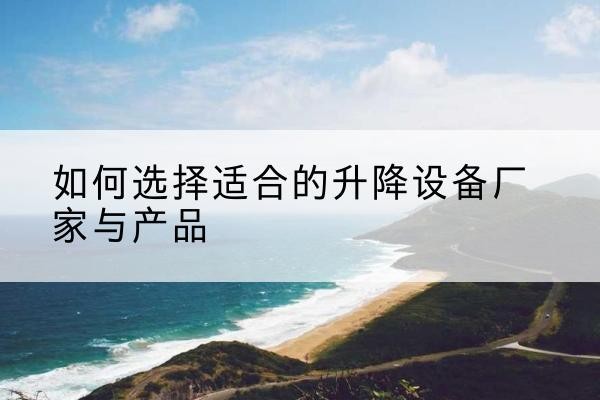 城固电动升降平台厂家-如何选择适合的升降设备厂家与产品