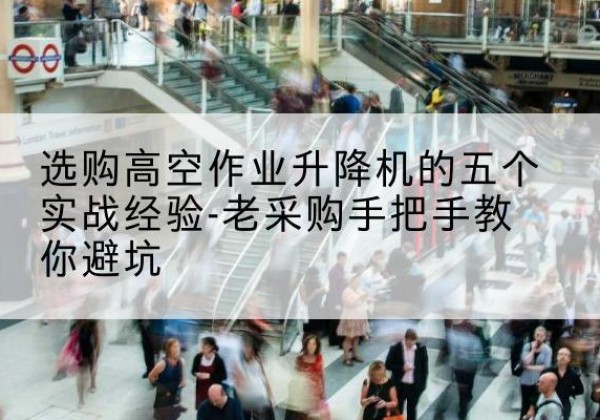 城固高空作业升降机厂家-选购高空作业升降机的五个实战经验-老采购手把手教你避坑