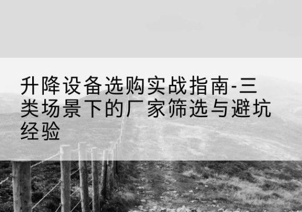 城固移动式升降机厂家推荐-升降设备选购实战指南-三类场景下的厂家筛选与避坑经验