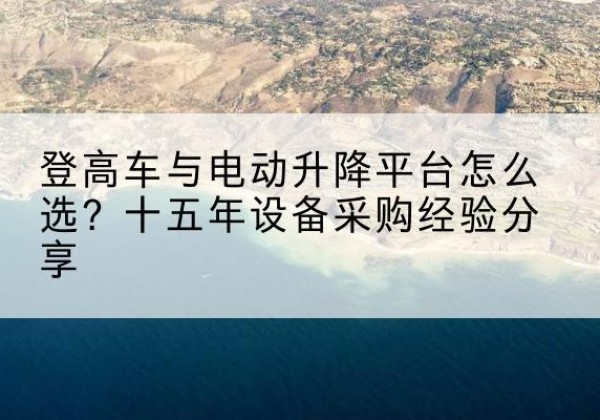 城固登高车厂家厂家-登高车与电动升降平台怎么选？十五年设备采购经验分享