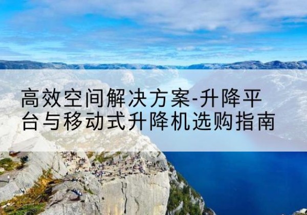 城固升降平台厂家-*空间解决方案-升降平台与移动式升降机选购指南