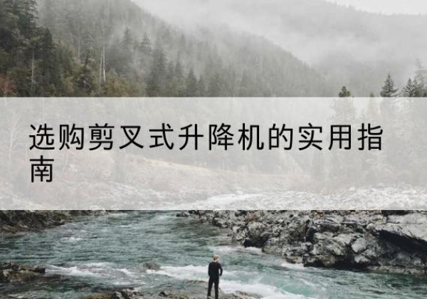 城固剪叉式升降机怎么选-选购剪叉式升降机的实用指南