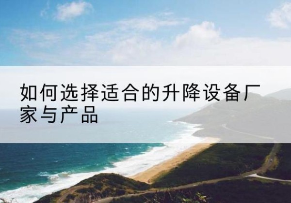 城固电动升降平台厂家-如何选择适合的升降设备厂家与产品