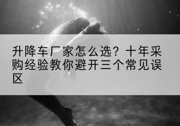 城固升降车厂家-怎么选？十年采购经验教你避开三个常见误区