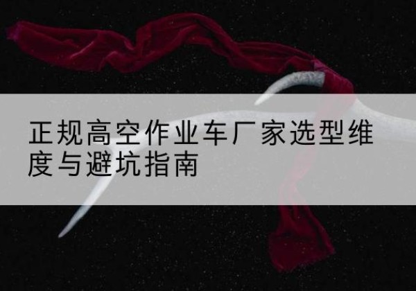 城固高空作业车厂家-正规选型维度与避坑指南